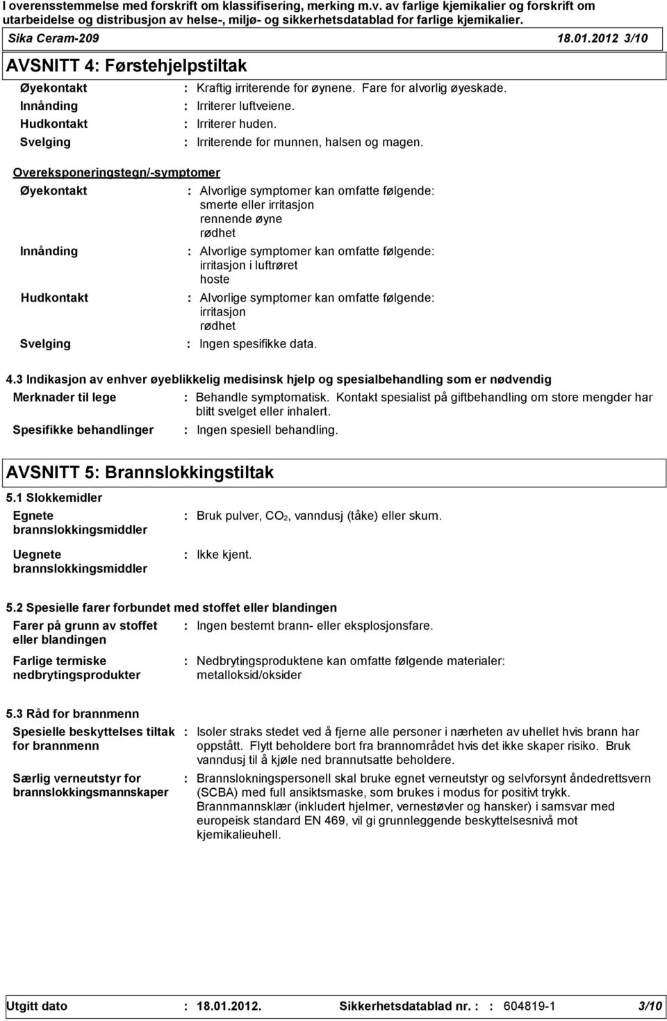 Alvorlige symptomer kan omfatte følgende smerte eller irritasjon rennende øyne rødhet Alvorlige symptomer kan omfatte følgende irritasjon i luftrøret hoste Alvorlige symptomer kan omfatte følgende