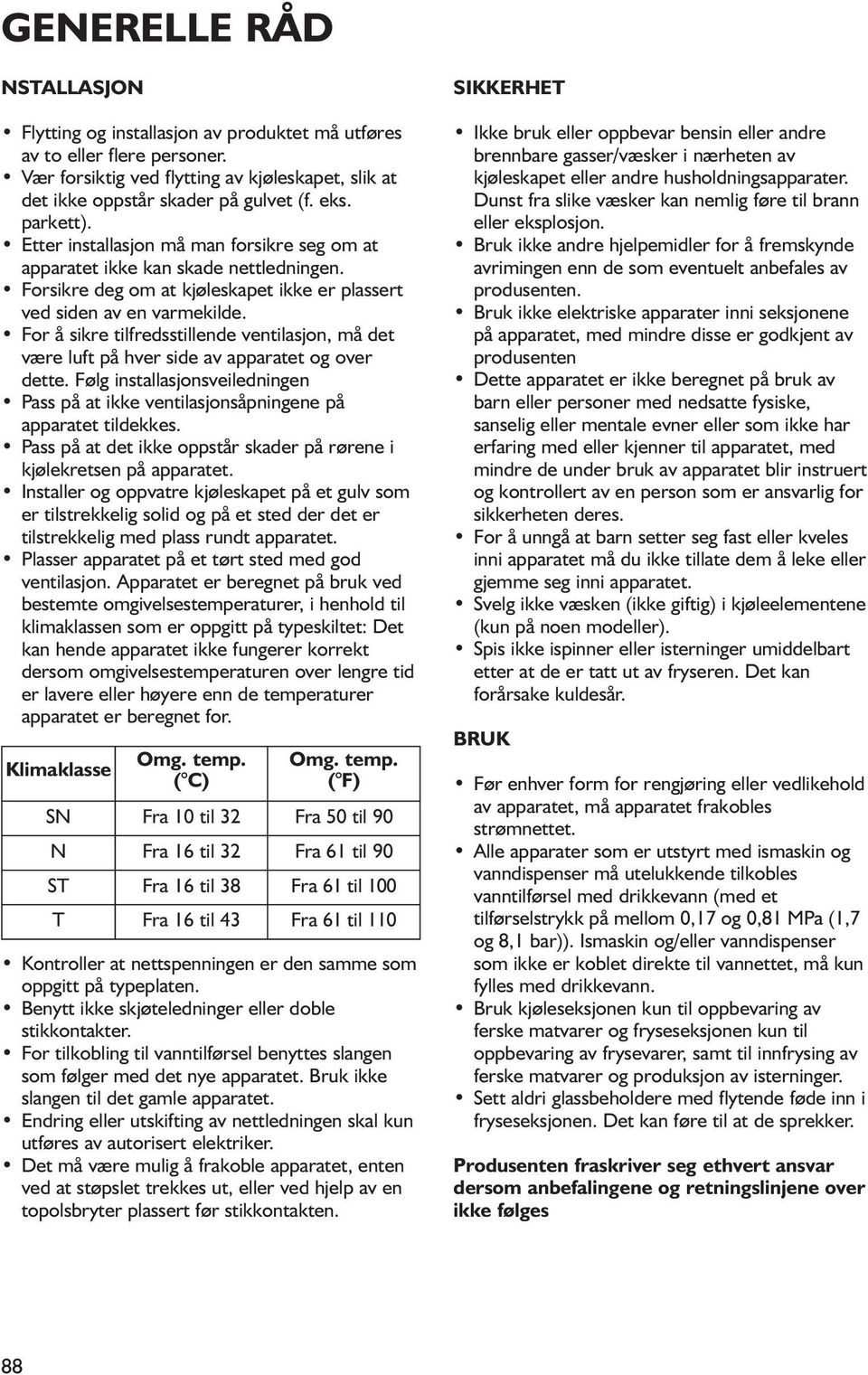 For å sikre tilfredsstillende ventilasjon, må det være luft på hver side av apparatet og over dette. Følg installasjonsveiledningen Pass på at ikke ventilasjonsåpningene på apparatet tildekkes.