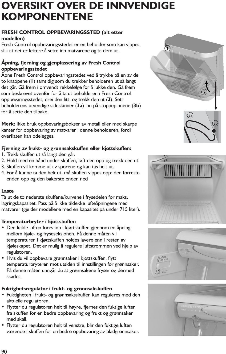 Åpning, fjerning og gjenplassering av Fresh Control oppbevaringsstedet Åpne Fresh Control oppbevaringsstedet ved å trykke på en av de to knappene (1) samtidig som du trekker beholderen ut så langt