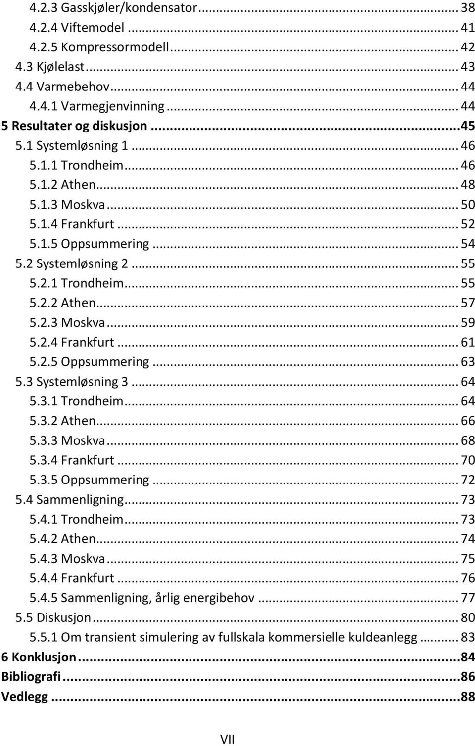 2.4 Frankfurt... 61 5.2.5 Oppsummering... 63 5.3 Systemløsning 3... 64 5.3.1 Trondheim... 64 5.3.2 Athen... 66 5.3.3 Moskva... 68 5.3.4 Frankfurt... 70 5.3.5 Oppsummering... 72 5.4 Sammenligning.