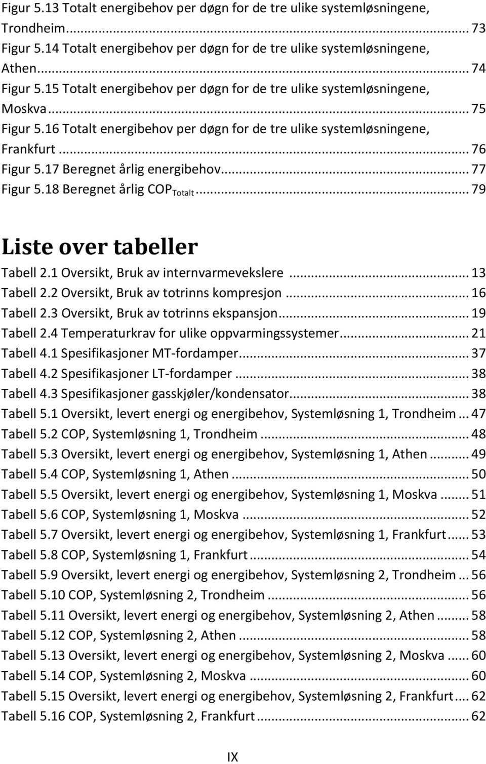 17 Beregnet årlig energibehov... 77 Figur 5.18 Beregnet årlig COP Totalt... 79 Liste over tabeller Tabell 2.1 Oversikt, Bruk av internvarmevekslere... 13 Tabell 2.