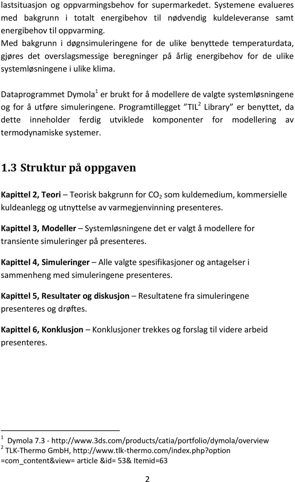 Dataprogrammet Dymola 1 er brukt for å modellere de valgte systemløsningene og for å utføre simuleringene.