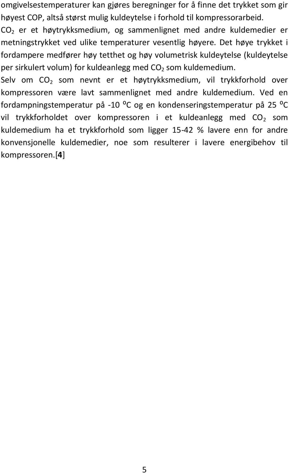 Det høye trykket i fordampere medfører høy tetthet og høy volumetrisk kuldeytelse (kuldeytelse per sirkulert volum) for kuldeanlegg med CO 2 som kuldemedium.