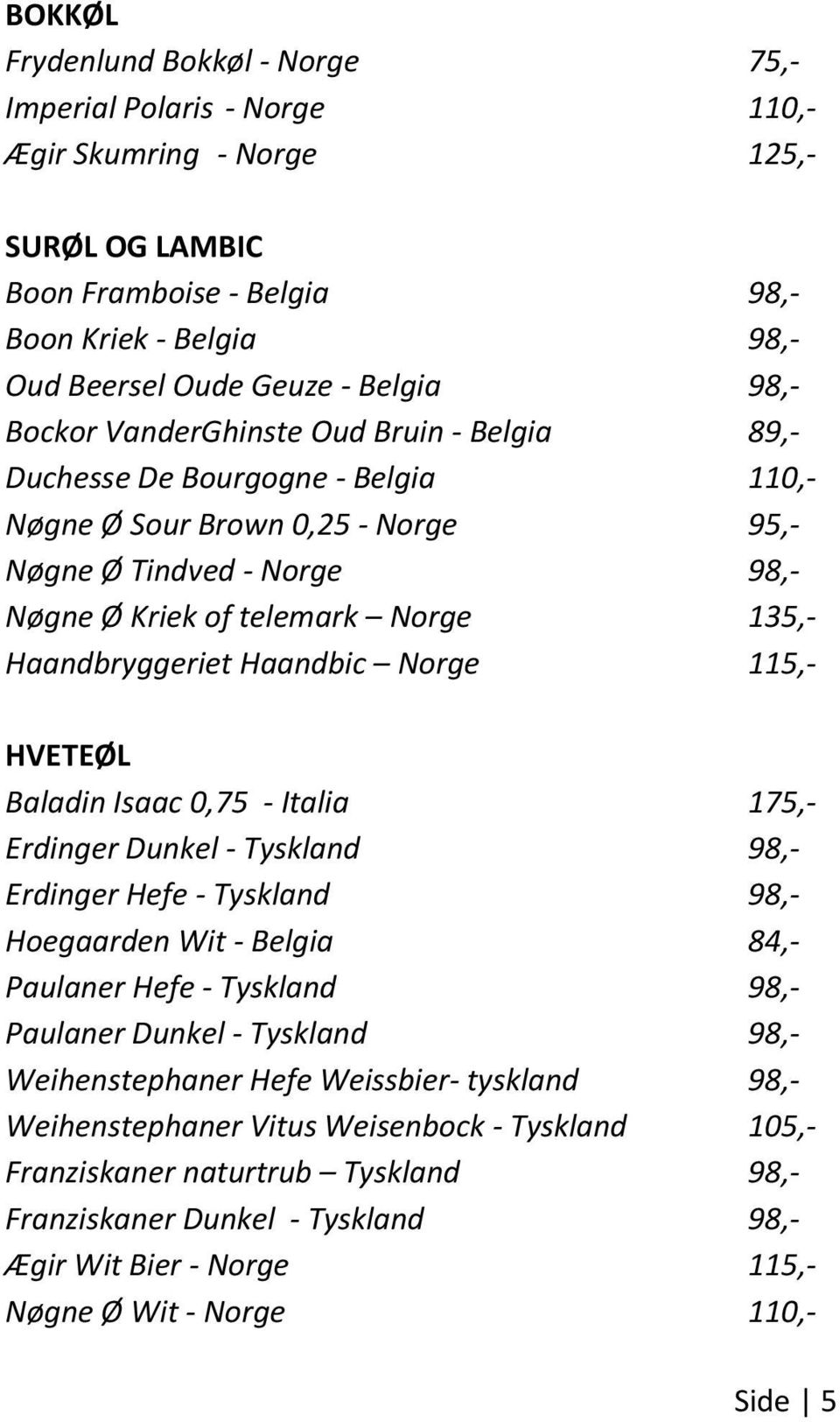 Haandbryggeriet Haandbic Norge 115,- HVETEØL Baladin Isaac 0,75 - Italia 175,- Erdinger Dunkel - Tyskland 98,- Erdinger Hefe - Tyskland 98,- Hoegaarden Wit - Belgia 84,- Paulaner Hefe - Tyskland 98,-