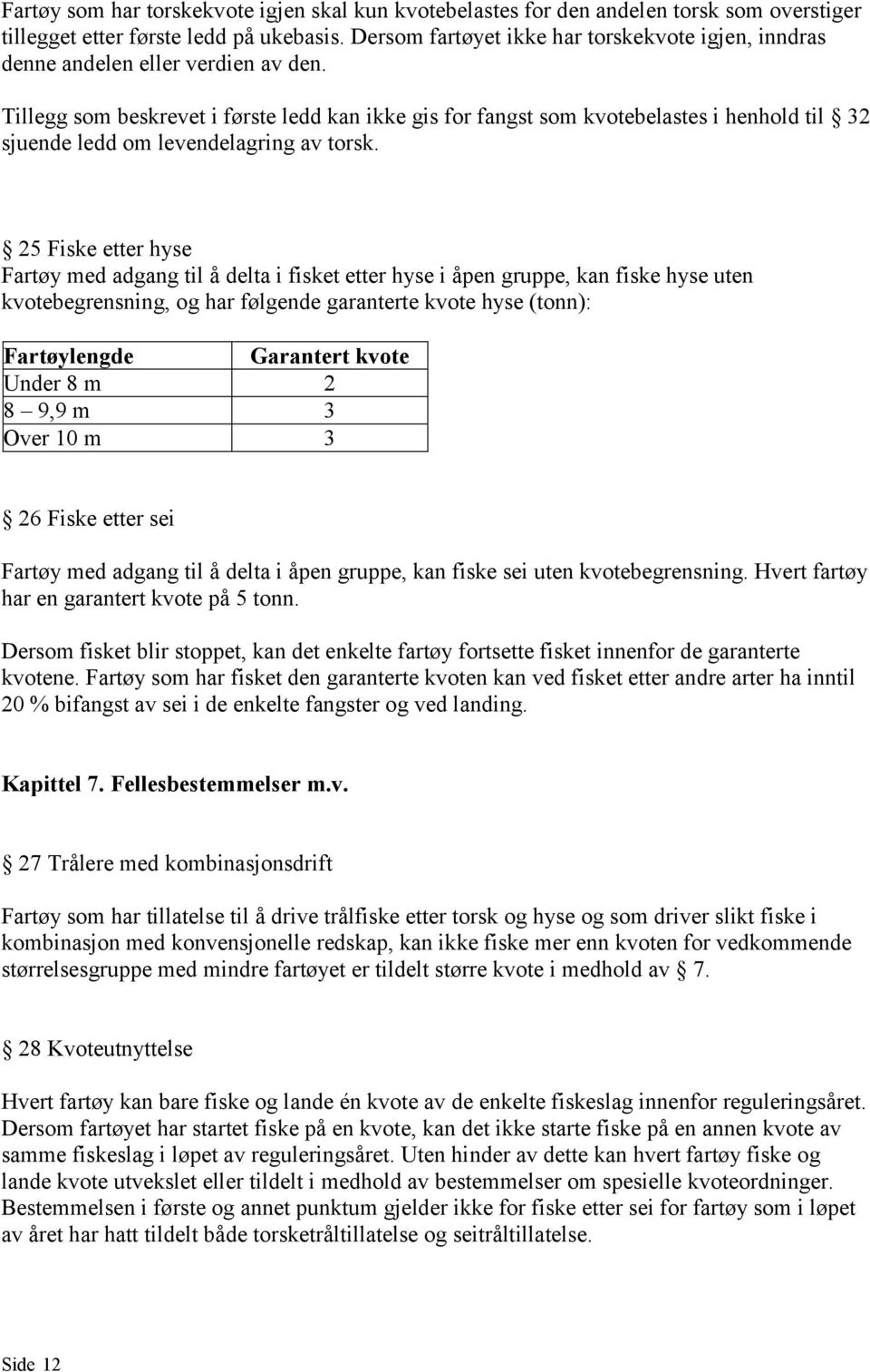 Tillegg som beskrevet i første ledd kan ikke gis for fangst som kvotebelastes i henhold til 32 sjuende ledd om levendelagring av torsk.