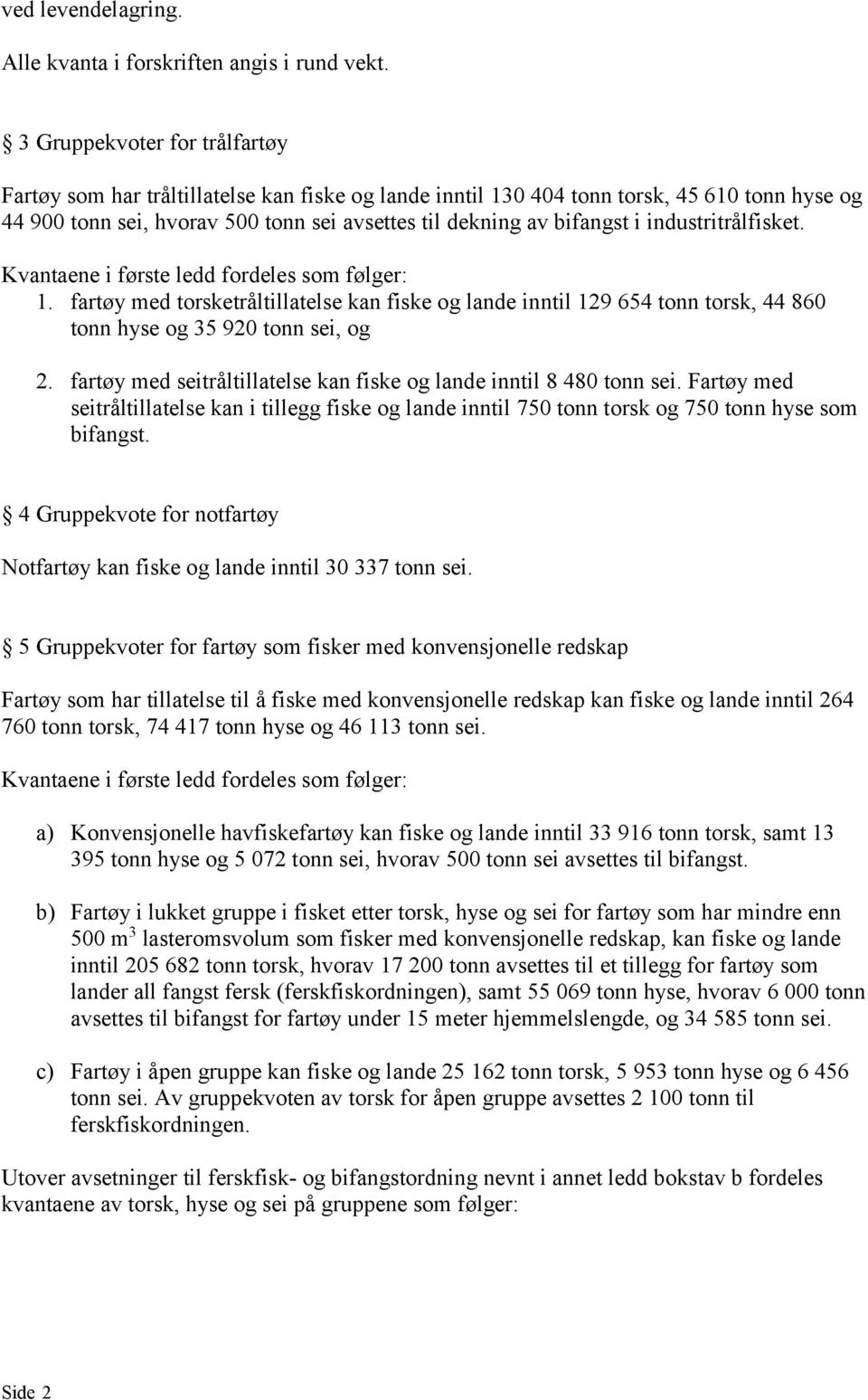 industritrålfisket. Kvantaene i første ledd fordeles som følger: 1. fartøy med torsketråltillatelse kan fiske og lande inntil 129 654 tonn torsk, 44 860 tonn hyse og 35 920 tonn sei, og 2.