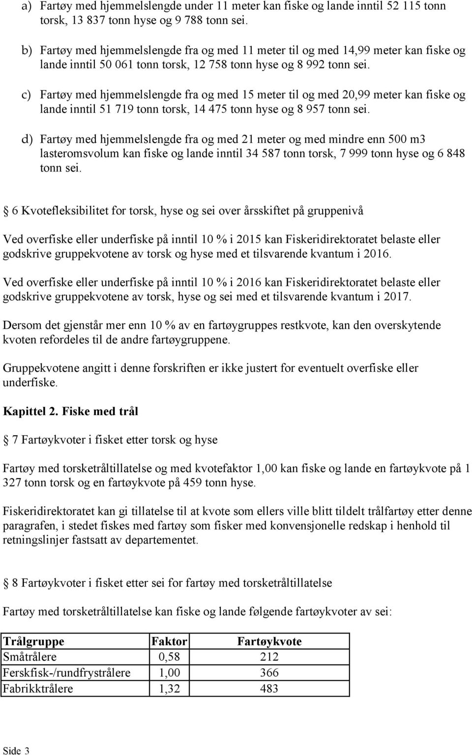 c) Fartøy med hjemmelslengde fra og med 15 meter til og med 20,99 meter kan fiske og lande inntil 51 719 tonn torsk, 14 475 tonn hyse og 8 957 tonn sei.