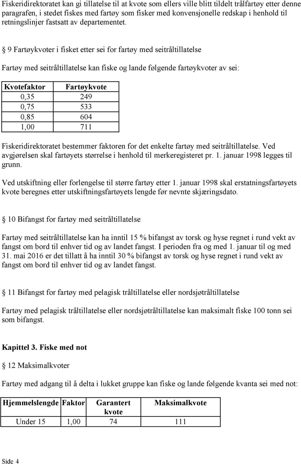 9 Fartøykvoter i fisket etter sei for fartøy med seitråltillatelse Fartøy med seitråltillatelse kan fiske og lande følgende fartøykvoter av sei: Kvotefaktor Fartøykvote 0,35 249 0,75 533 0,85 604