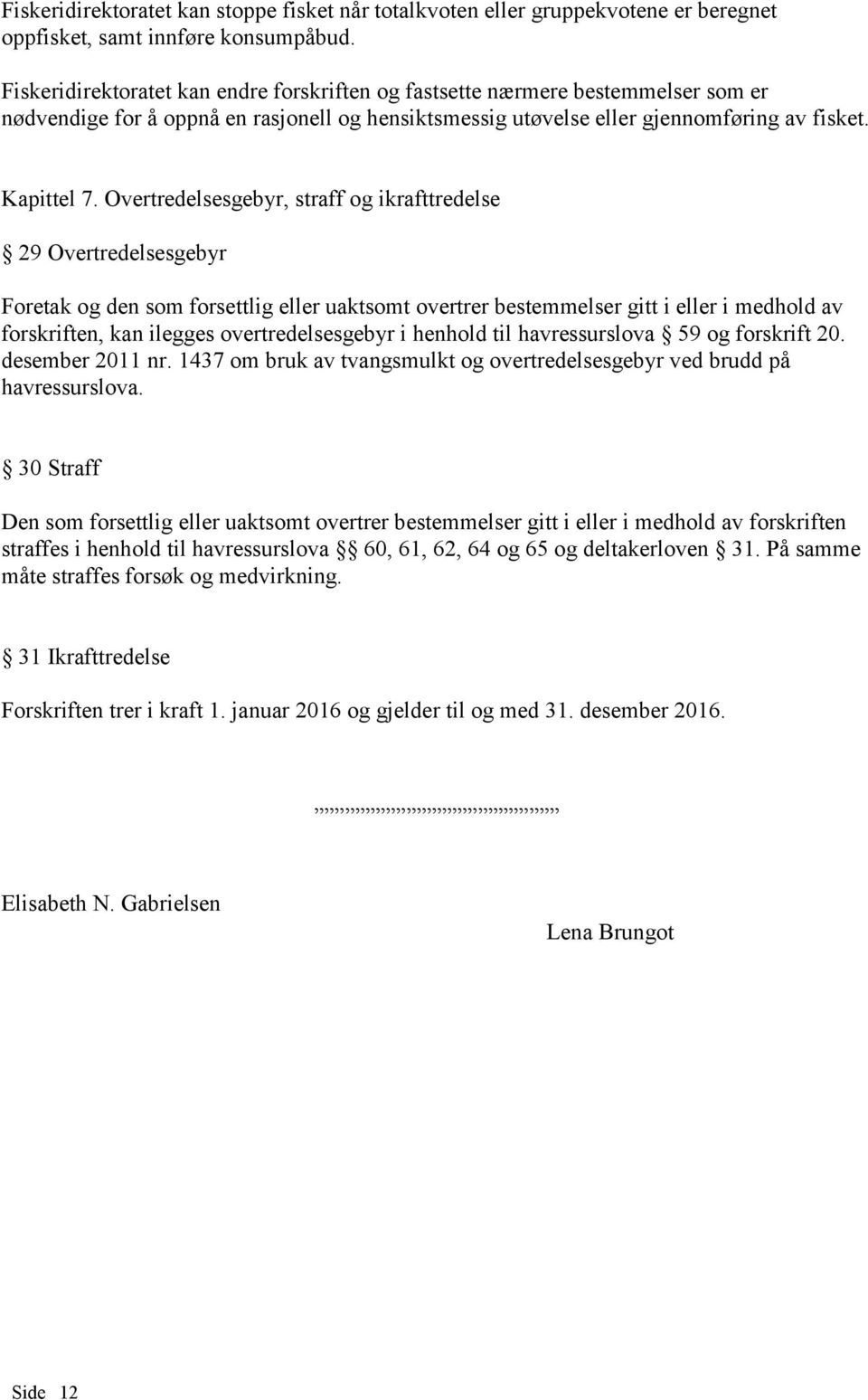 Overtredelsesgebyr, straff og ikrafttredelse 29 Overtredelsesgebyr Foretak og den som forsettlig eller uaktsomt overtrer bestemmelser gitt i eller i medhold av forskriften, kan ilegges