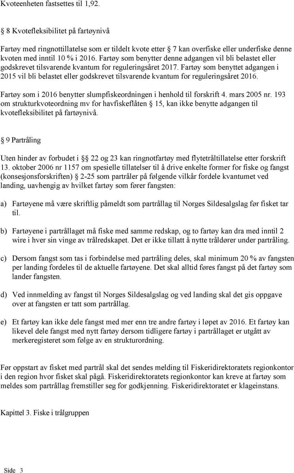 Fartøy som benyttet adgangen i 2015 vil bli belastet eller godskrevet tilsvarende kvantum for reguleringsåret 2016. Fartøy som i 2016 benytter slumpfiskeordningen i henhold til forskrift 4.