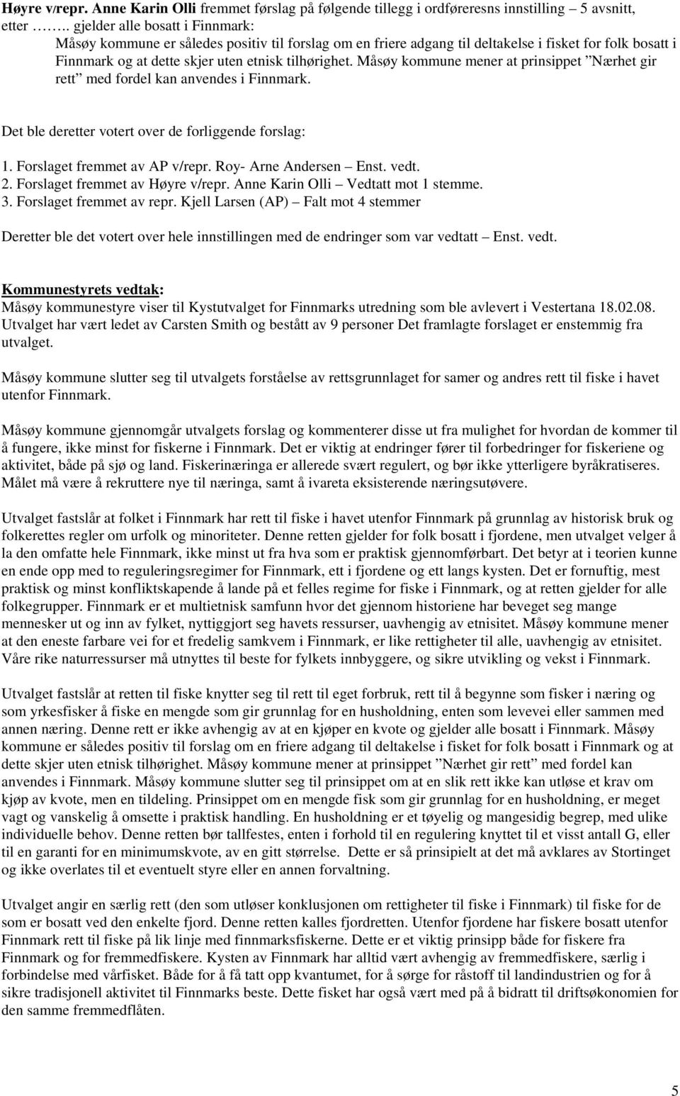 Måsøy kommune mener at prinsippet Nærhet gir rett med fordel kan anvendes i Finnmark. Det ble deretter votert over de forliggende forslag: 1. Forslaget fremmet av AP v/repr. Roy- Arne Andersen Enst.