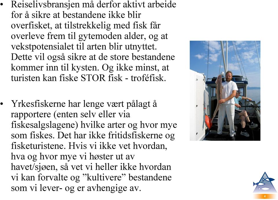 Yrkesfiskerne har lenge vært pålagt å rapportere (enten selv eller via fiskesalgslagene) hvilke arter og hvor mye som fiskes.