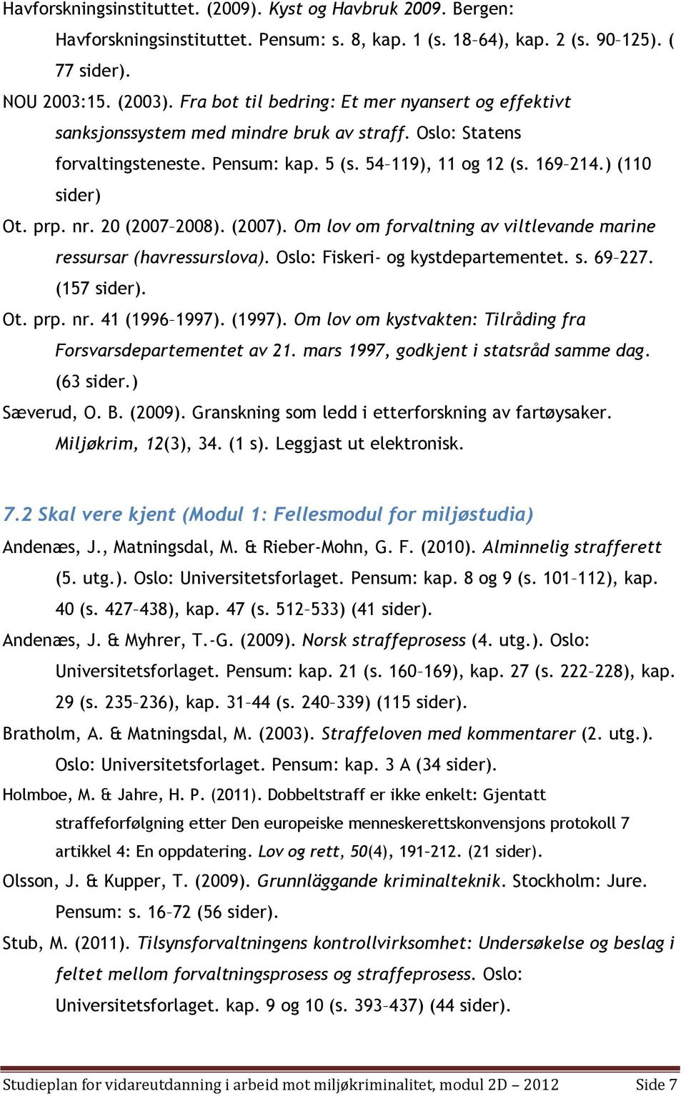 nr. 20 (2007 2008). (2007). Om lov om forvaltning av viltlevande marine ressursar (havressurslova). Oslo: Fiskeri- og kystdepartementet. s. 69 227. (157 sider). Ot. prp. nr. 41 (1996 1997). (1997).
