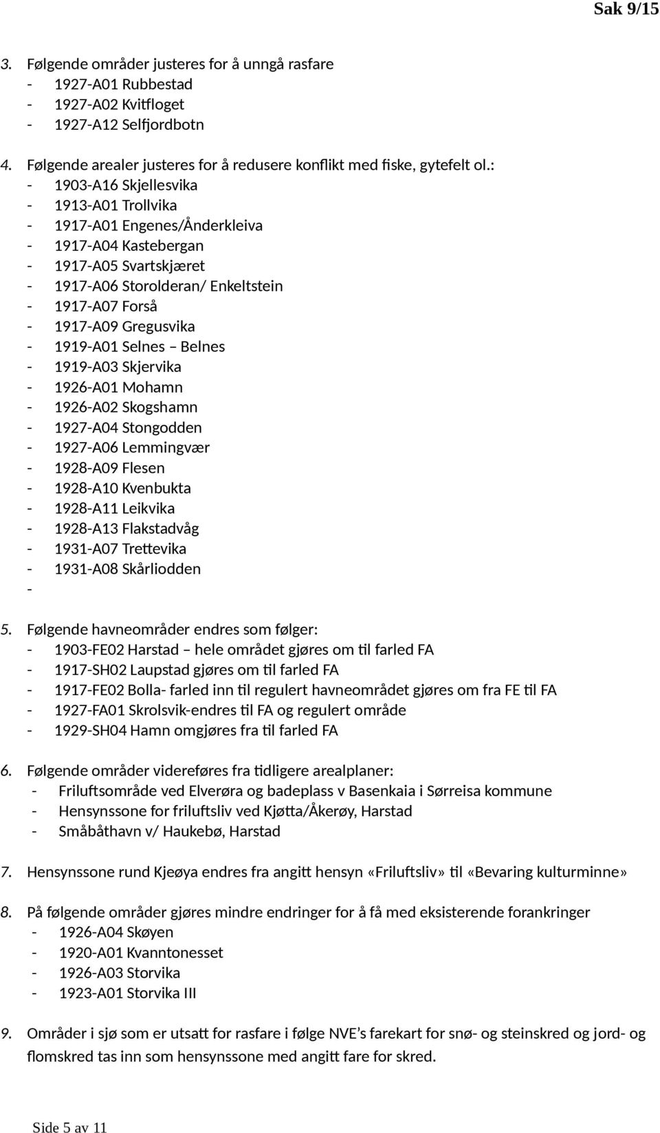 1919-A01 Selnes Belnes - 1919-A03 Skjervika - 1926-A01 Mhamn - 1926-A02 Skgshamn - 1927-A04 Stngdden - 1927-A06 Lemmingvær - 1928-A09 Flesen - 1928-A10 Kvenbukta - 1928-A11 Leikvika - 1928-A13