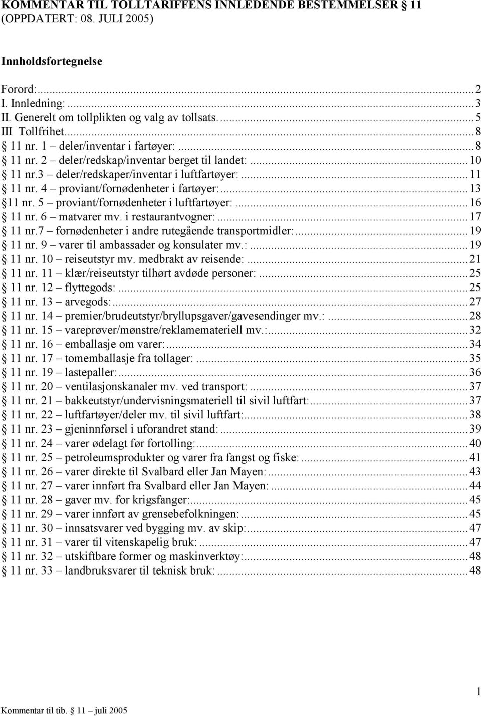 ..13 11 nr. 5 proviant/fornødenheter i luftfartøyer:...16 11 nr. 6 matvarer mv. i restaurantvogner:...17 11 nr.7 fornødenheter i andre rutegående transportmidler:...19 11 nr.