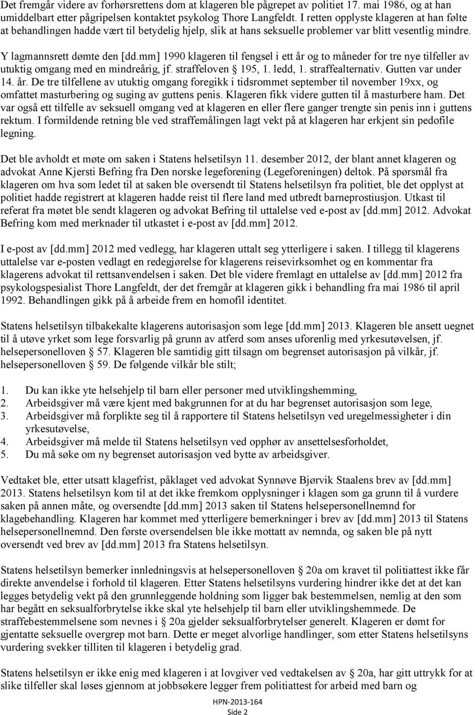 mm] 1990 klageren til fengsel i ett år og to måneder for tre nye tilfeller av utuktig omgang med en mindreårig, jf. straffeloven 195, 1. ledd, 1. straffealternativ. Gutten var under 14. år. De tre tilfellene av utuktig omgang foregikk i tidsrommet september til november 19xx, og omfattet masturbering og suging av guttens penis.