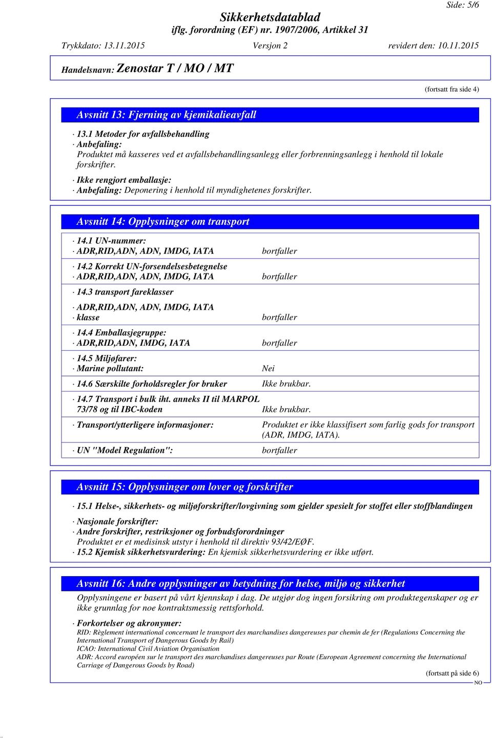 Ikke rengjort emballasje: Anbefaling: Deponering i henhold til myndighetenes forskrifter. Avsnitt 14: Opplysninger om transport 14.1 UN-nummer: ADR,RID,ADN, ADN, IMDG, IATA bortfaller 14.