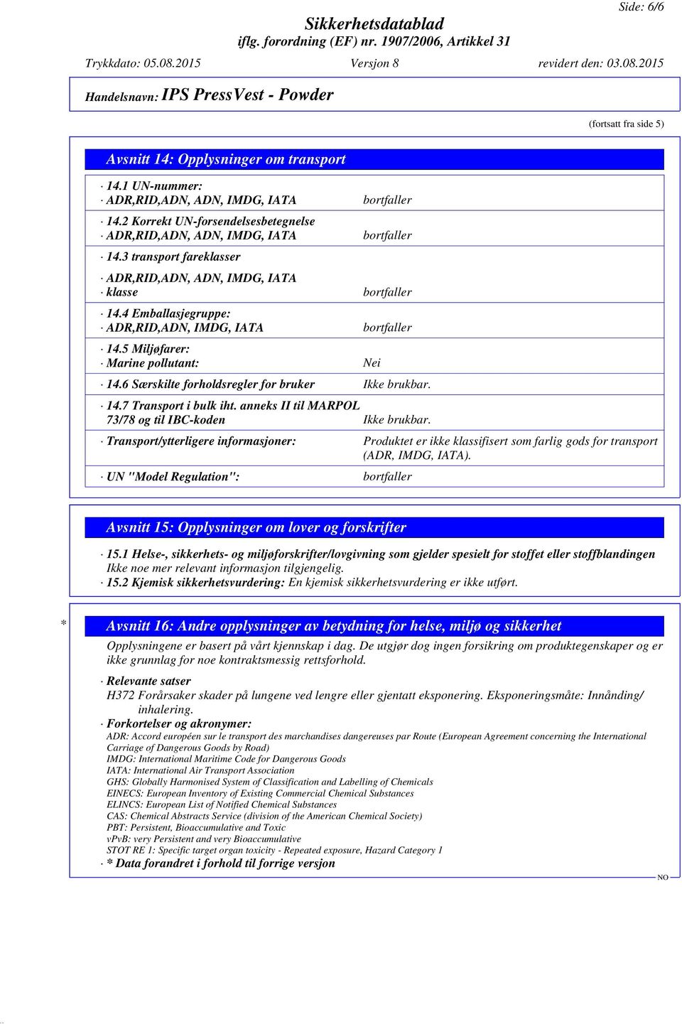 4 Emballasjegruppe: ADR,RID,ADN, IMDG, IATA bortfaller 14.5 Miljøfarer: Marine pollutant: Nei 14.6 Særskilte forholdsregler for bruker Ikke brukbar. 14.7 Transport i bulk iht.