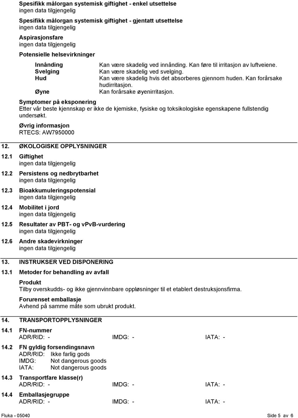 Kan forårsake øyenirritasjon. Symptomer på eksponering Etter vår beste kjennskap er ikke de kjemiske, fysiske og toksikologiske egenskapene fullstendig undersøkt.