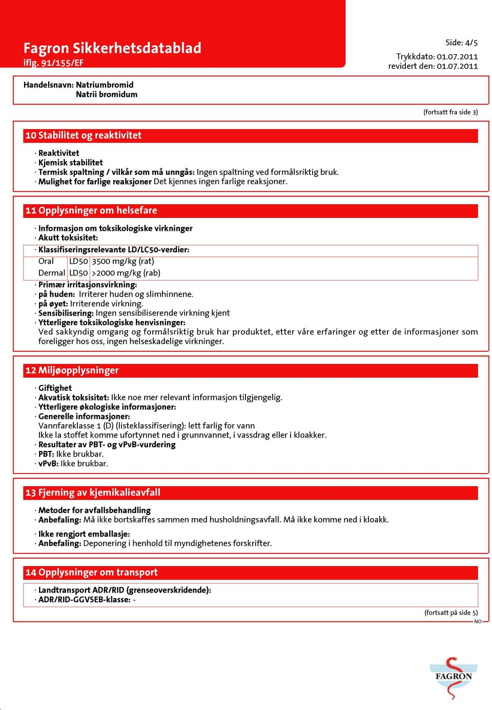 11 Opplysninger om helsefare Informasjon om toksikologiske virkninger Akutt toksisitet: Klassifiseringsrelevante LD/LC50-verdier: Oral LD50 3500 mg/kg (rat) Dermal LD50 >2000 mg/kg (rab) Primær