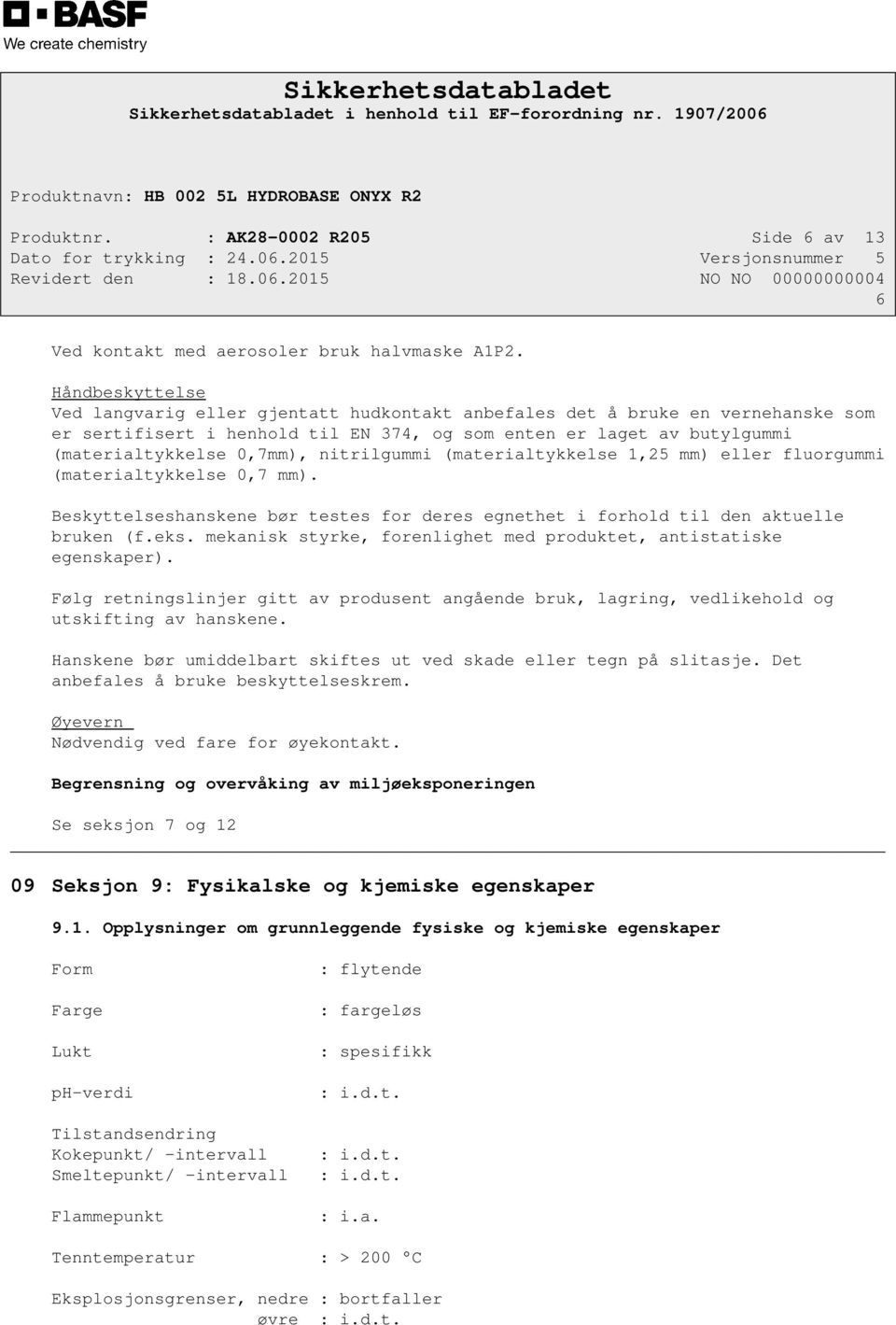 nitrilgummi (materialtykkelse 1,25 mm) eller fluorgummi (materialtykkelse 0,7 mm). Beskyttelseshanskene bør testes for deres egnethet i forhold til den aktuelle bruken (f.eks.