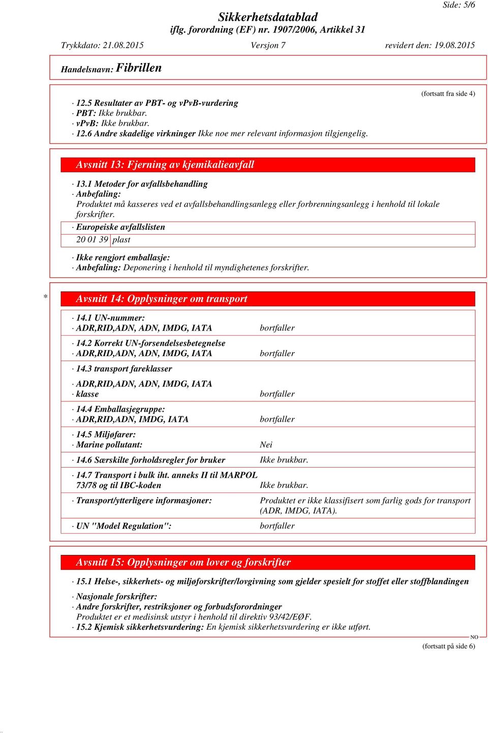 Europeiske avfallslisten 20 01 39 plast Ikke rengjort emballasje: Anbefaling: Deponering i henhold til myndighetenes forskrifter. * Avsnitt 14: Opplysninger om transport 14.