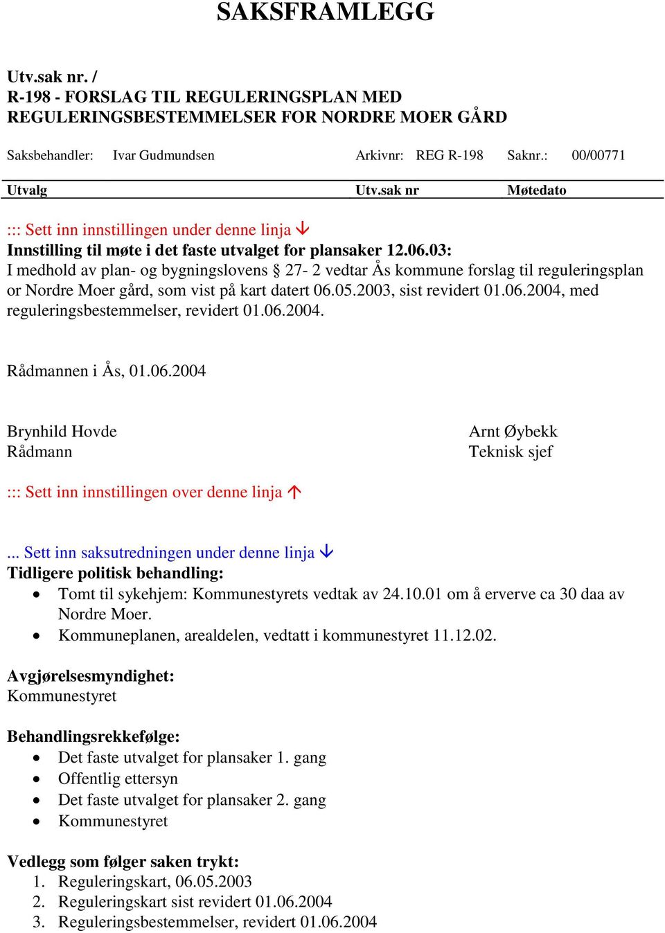 03: I medhold av plan- og bygningslovens 27-2 vedtar Ås kommune forslag til reguleringsplan or Nordre Moer gård, som vist på kart datert 06.05.2003, sist revidert 01.06.2004, med reguleringsbestemmelser, revidert 01.