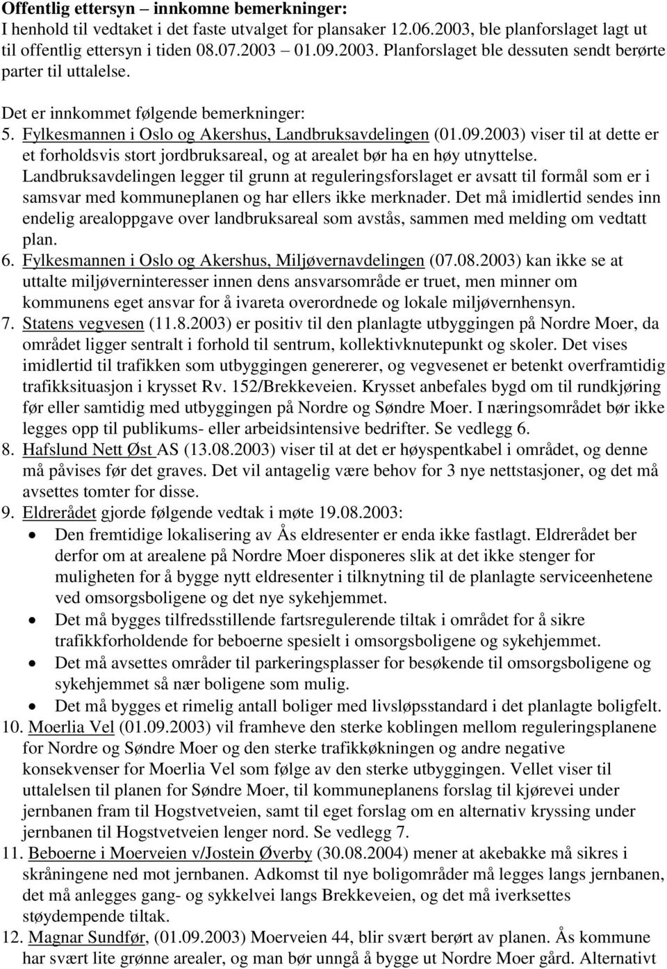 2003) viser til at dette er et forholdsvis stort jordbruksareal, og at arealet bør ha en høy utnyttelse.