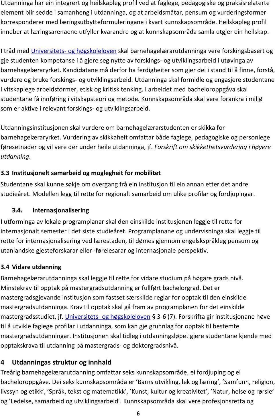 I tråd med Universitets- og høgskoleloven skal barnehagelærarutdanninga vere forskingsbasert og gje studenten kompetanse i å gjere seg nytte av forskings- og utviklingsarbeid i utøvinga av