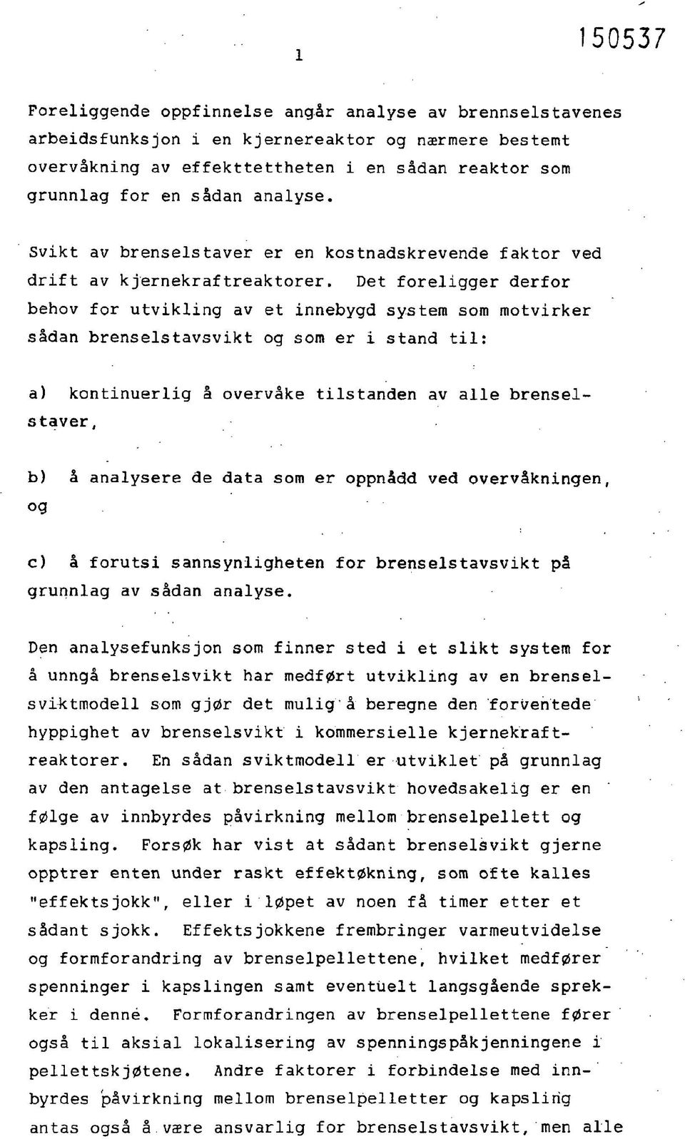 Det foreligger derfor behov for utvikling av et innebygd system som motvirker sådan brenselstavsvikt og som er i stand til: a) kontinuerlig å overvåke tilstanden av alle brenselstaver, b) å analysere