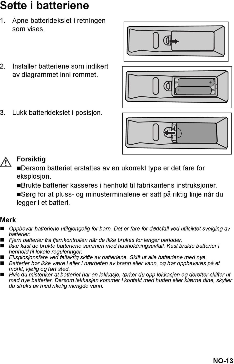 Sørg for at pluss- og minusterminalene er satt på riktig linje når du legger i et batteri. Merk Oppbevar batteriene utilgjengelig for barn.