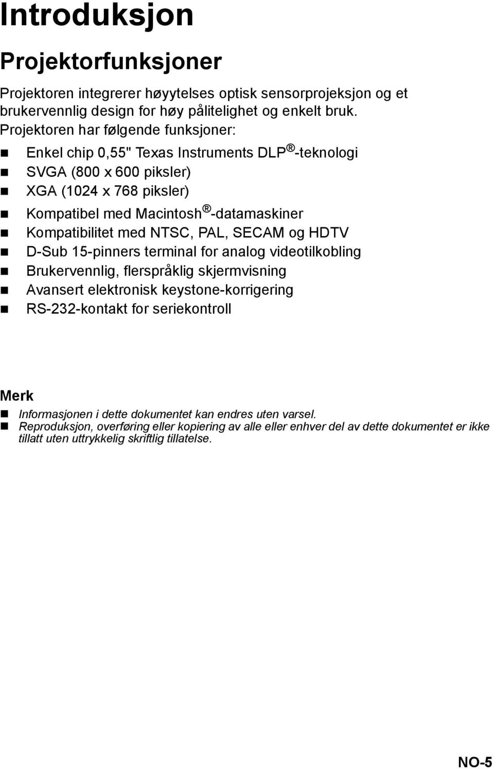 Kompatibilitet med NTSC, PAL, SECAM og HDTV D-Sub 15-pinners terminal for analog videotilkobling Brukervennlig, flerspråklig skjermvisning Avansert elektronisk keystone-korrigering