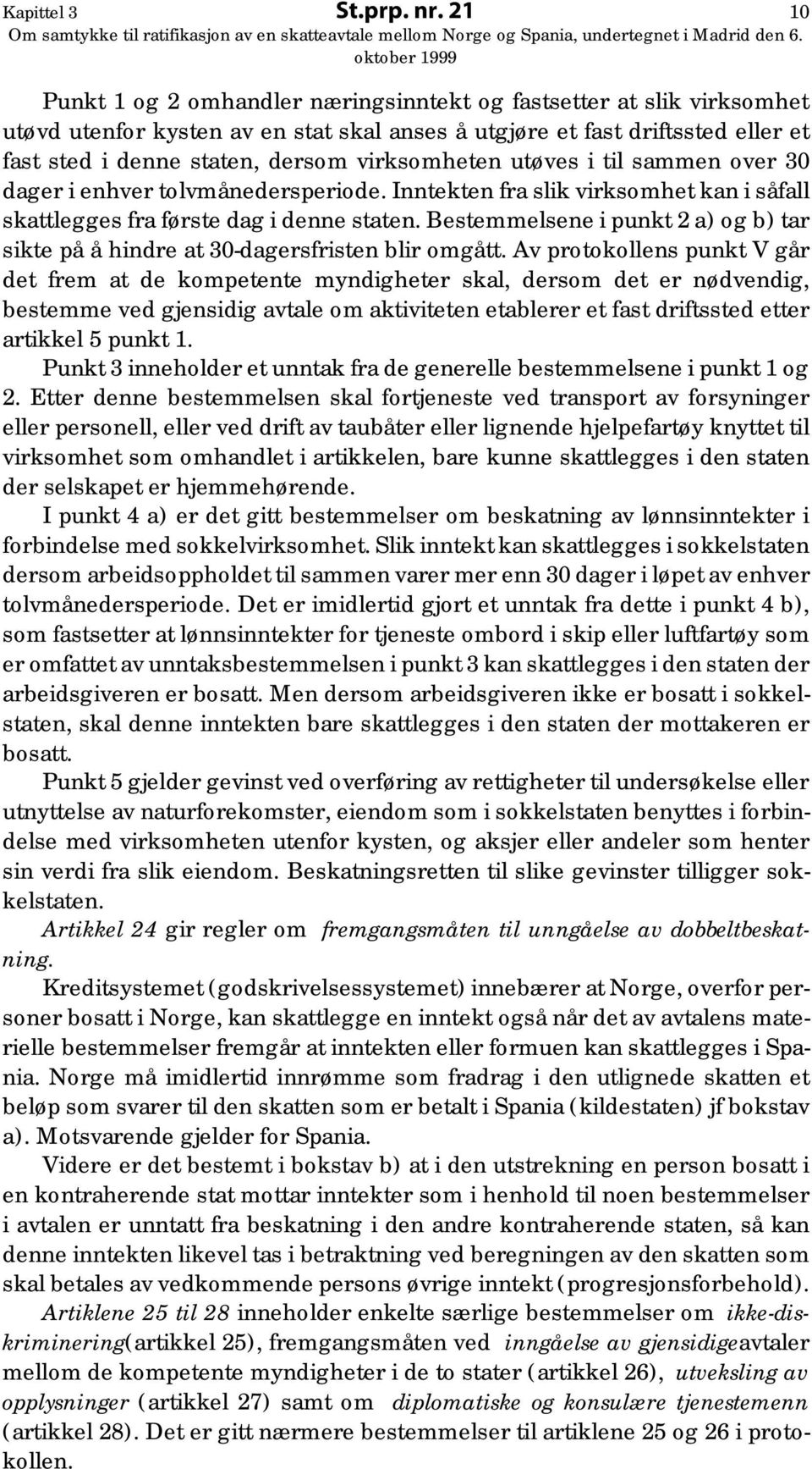 virksomheten utøves i til sammen over 30 dager i enhver tolvmånedersperiode. Inntekten fra slik virksomhet kan i såfall skattlegges fra første dag i denne staten.