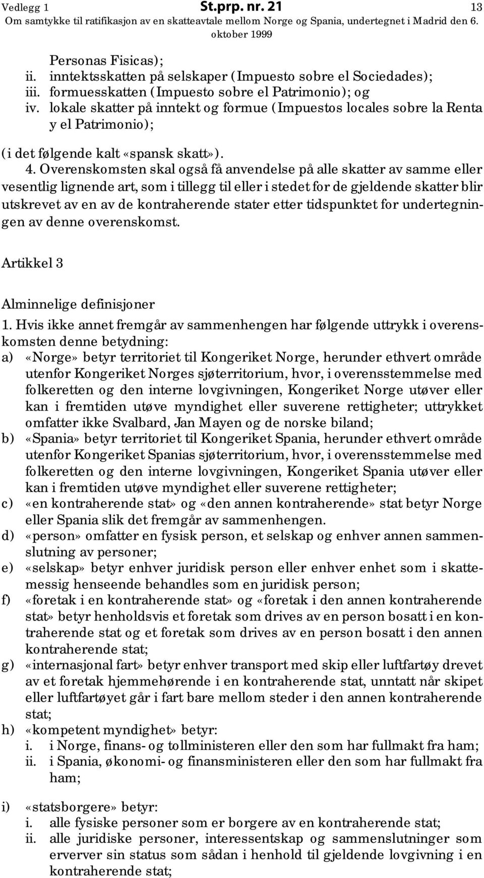 Overenskomsten skal også få anvendelse på alle skatter av samme eller vesentlig lignende art, som i tillegg til eller i stedet for de gjeldende skatter blir utskrevet av en av de kontraherende stater