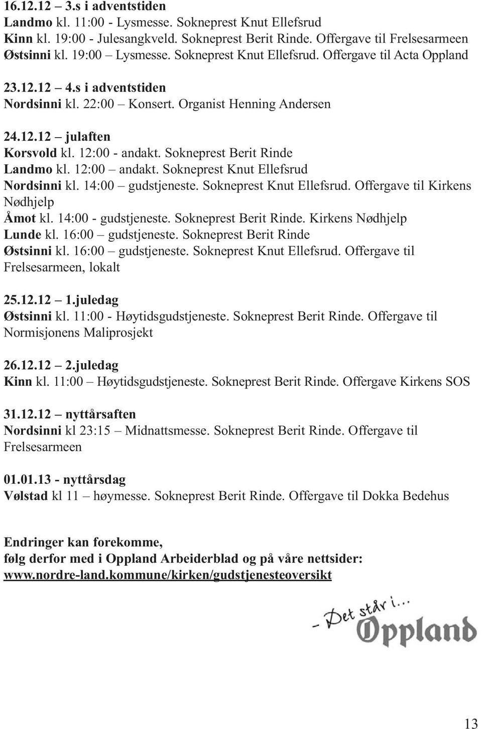 Sokneprest Berit Rinde Landmo kl. 12:00 andakt. Sokneprest Knut Ellefsrud Nordsinni kl. 14:00 gudstjeneste. Sokneprest Knut Ellefsrud. Offergave til Kirkens Nødhjelp Åmot kl. 14:00 - gudstjeneste.