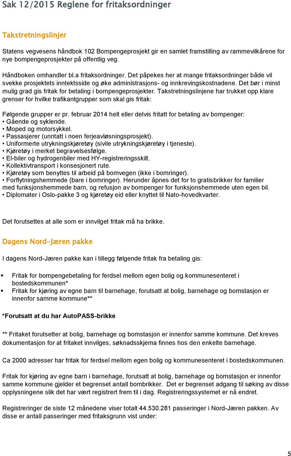 Det bør i minst mulig grad gis fritak for betaling i bompengeprosjekter. Takstretningslinjene har trukket opp klare grenser for hvilke trafikantgrupper som skal gis fritak: Følgende grupper er pr.