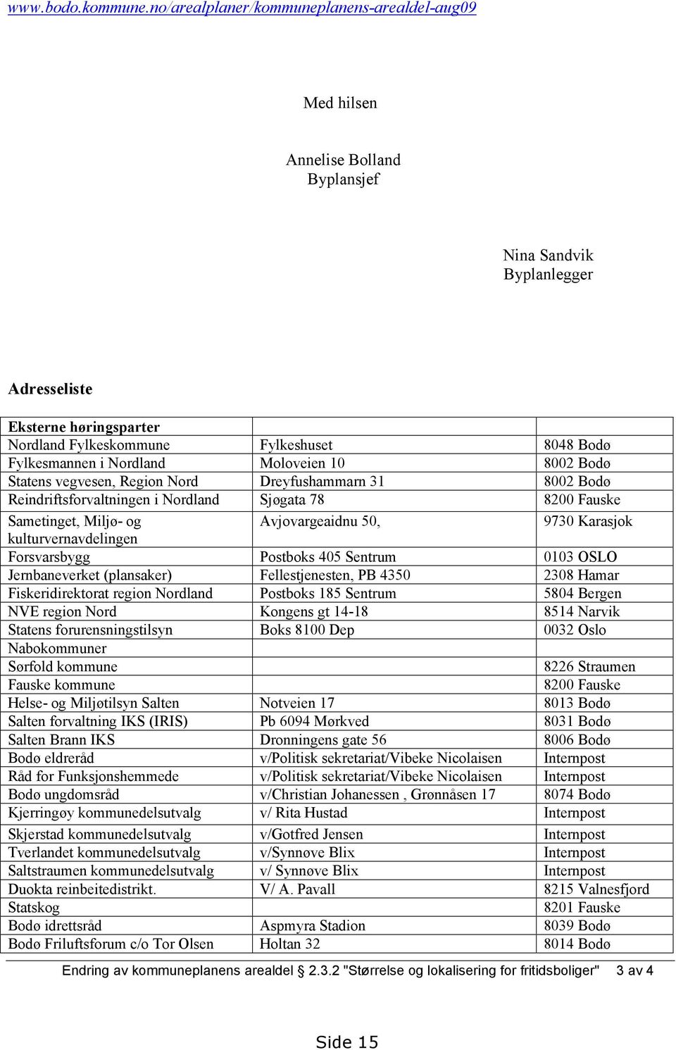 Fylkesmannen i Nordland Moloveien 10 8002 Bodø Statens vegvesen, Region Nord Dreyfushammarn 31 8002 Bodø Reindriftsforvaltningen i Nordland Sjøgata 78 8200 Fauske Sametinget, Miljø- og Avjovargeaidnu