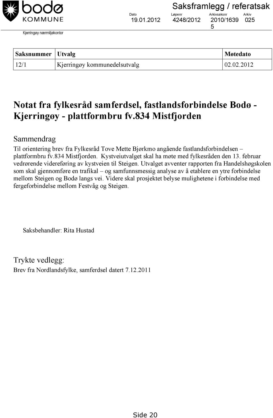 834 Mistfjorden Sammendrag Til orientering brev fra Fylkesråd Tove Mette Bjørkmo angående fastlandsforbindelsen plattformbru fv.834 Mistfjorden. Kystveiutvalget skal ha møte med fylkesråden den 13.