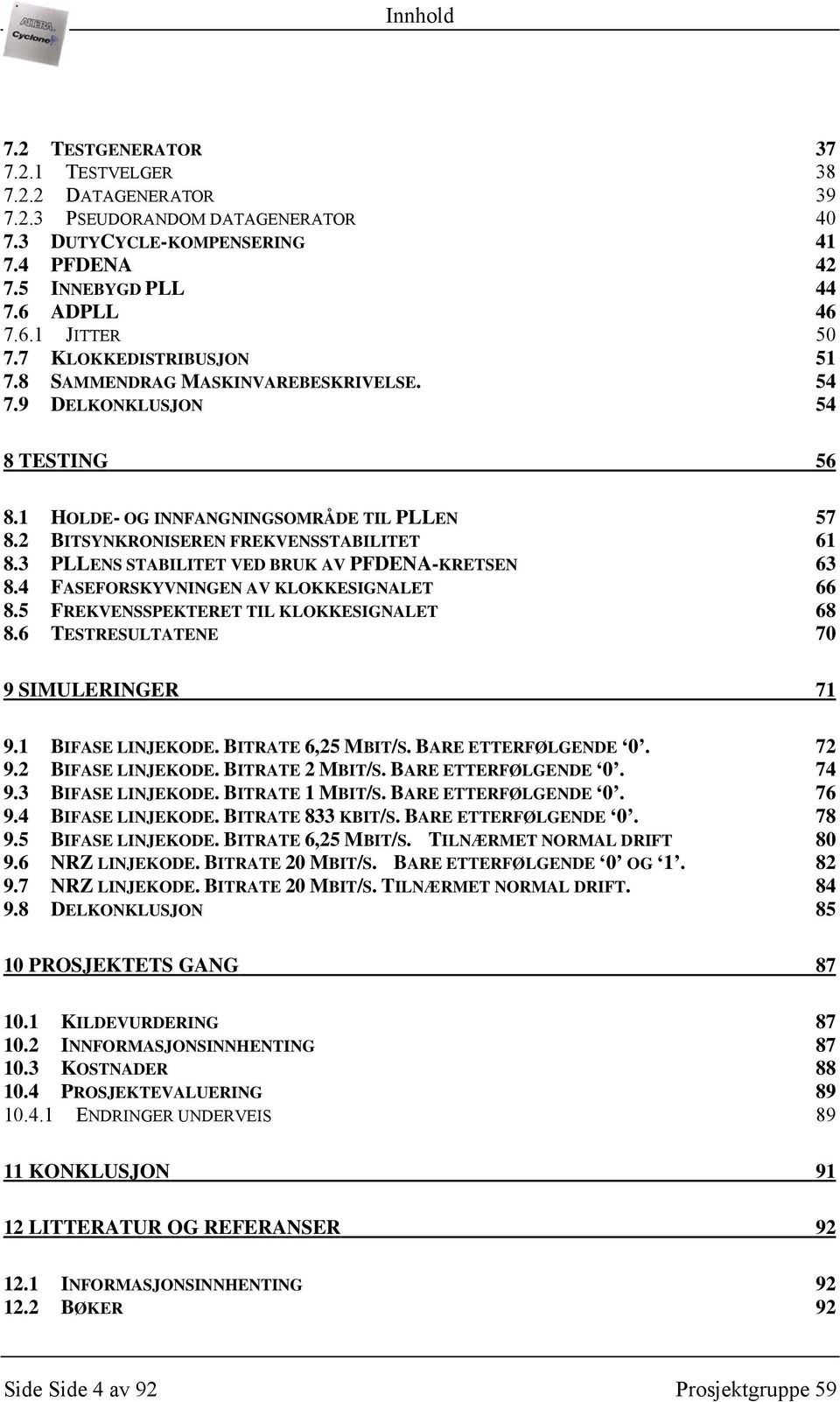 3 PLLENS STABILITET VED BRUK AV PFDENA-KRETSEN 63 8.4 FASEFORSKYVNINGEN AV KLOKKESIGNALET 66 8.5 FREKVENSSPEKTERET TIL KLOKKESIGNALET 68 8.6 TESTRESULTATENE 70 9 SIMULERINGER 71 9.1 BIFASE LINJEKODE.