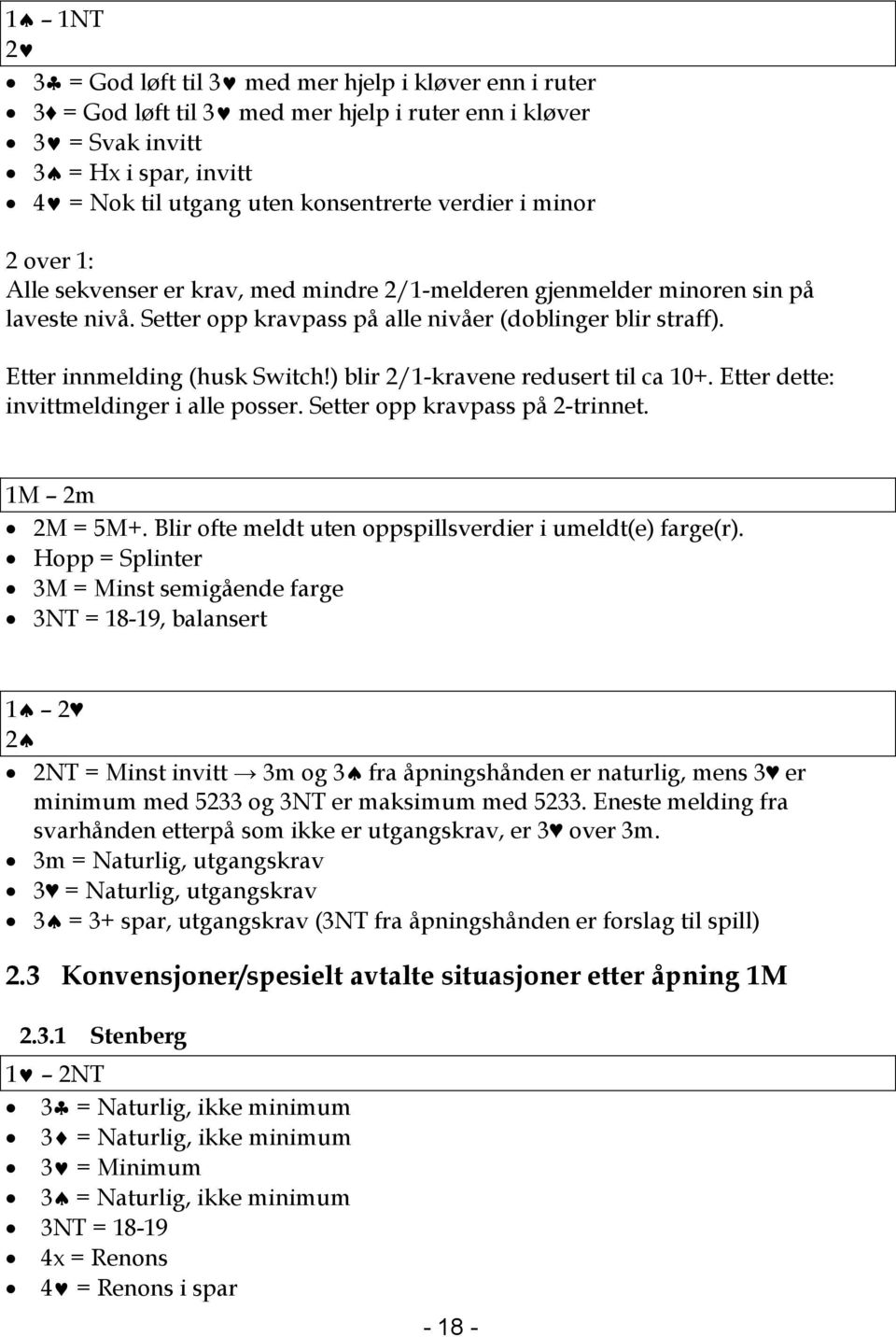 ) blir 2/1-kravene redusert til ca 10+. Etter dette: invittmeldinger i alle posser. Setter opp kravpass på 2-trinnet. 1M 2m 2M = 5M+. Blir ofte meldt uten oppspillsverdier i umeldt(e) farge(r).