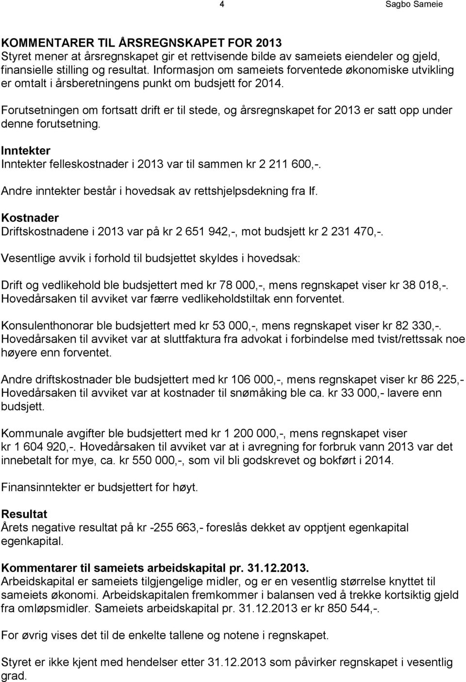 Forutsetningen om fortsatt drift er til stede, og årsregnskapet for 2013 er satt opp under denne forutsetning. Inntekter Inntekter felleskostnader i 2013 var til sammen kr 2 211 600,-.