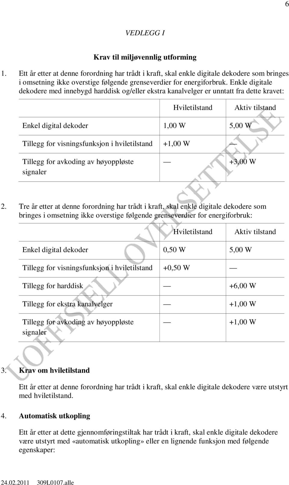 Enkle digitale dekodere med innebygd harddisk og/eller ekstra kanalvelger er unntatt fra dette kravet: Hviletilstand Aktiv tilstand Enkel digital dekoder 1,00 W 5,00 W Tillegg for visningsfunksjon i