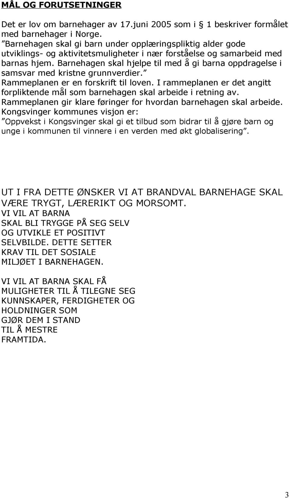 Barnehagen skal hjelpe til med å gi barna oppdragelse i samsvar med kristne grunnverdier. Rammeplanen er en forskrift til loven.