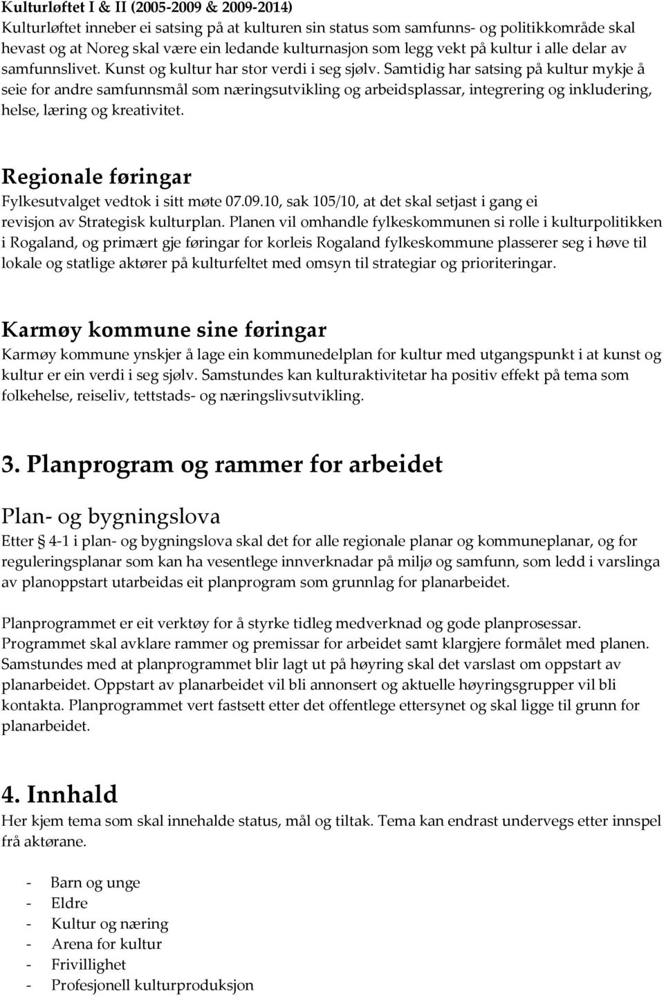 Samtidig har satsing på kultur mykje å seie for andre samfunnsmål som næringsutvikling og arbeidsplassar, integrering og inkludering, helse, læring og kreativitet.