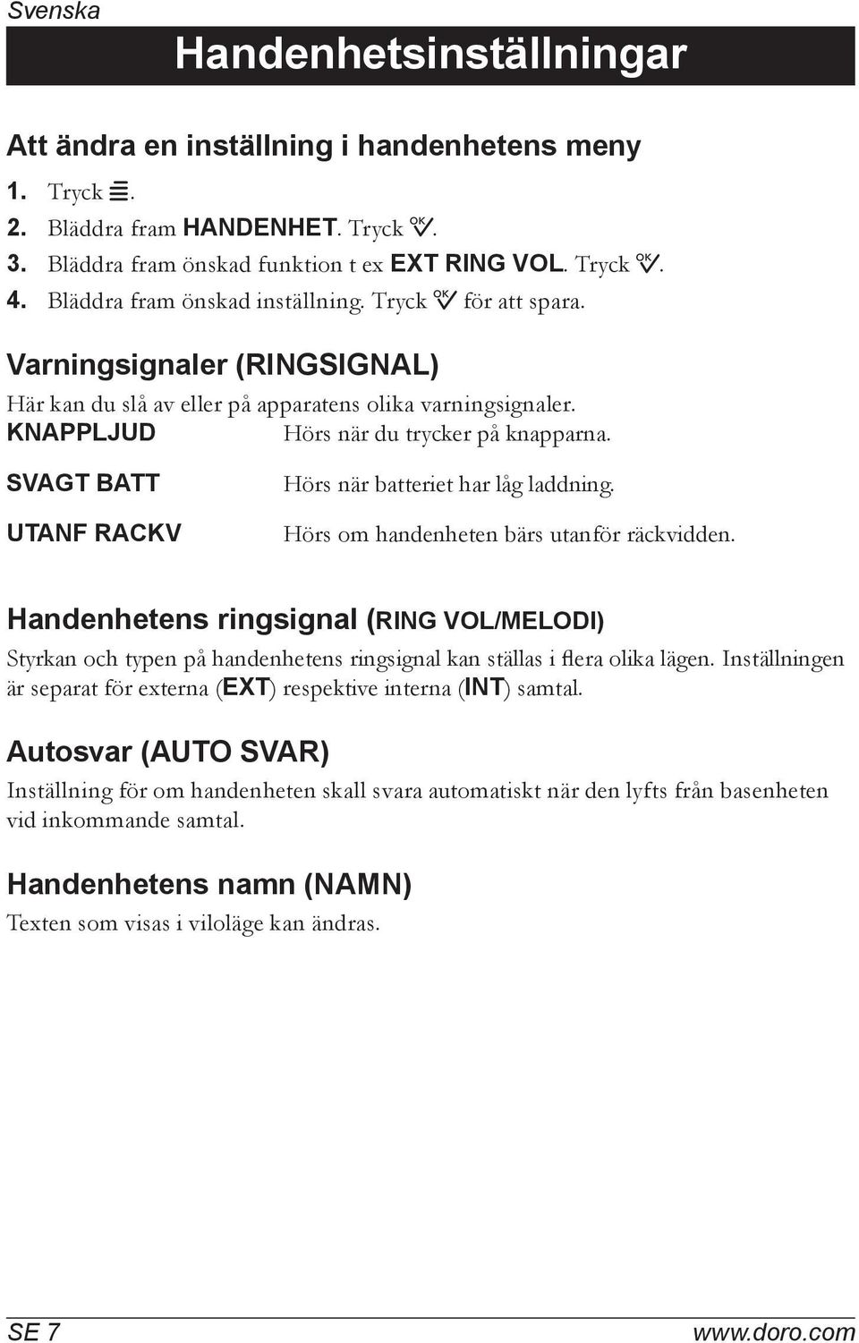 SVAGT BATT UTANF RACKV Hörs när batteriet har låg laddning. Hörs om handenheten bärs utanför räckvidden.