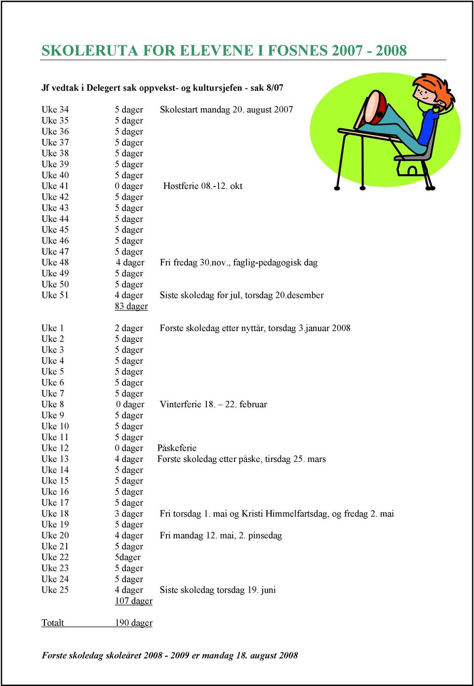 , faglig-pedagogisk dag Uke 49 Uke 50 Uke 51 4 dager Siste skoledag før jul, torsdag 20.desember 83 dager Uke 1 2 dager Første skoledag etter nyttår, torsdag 3.