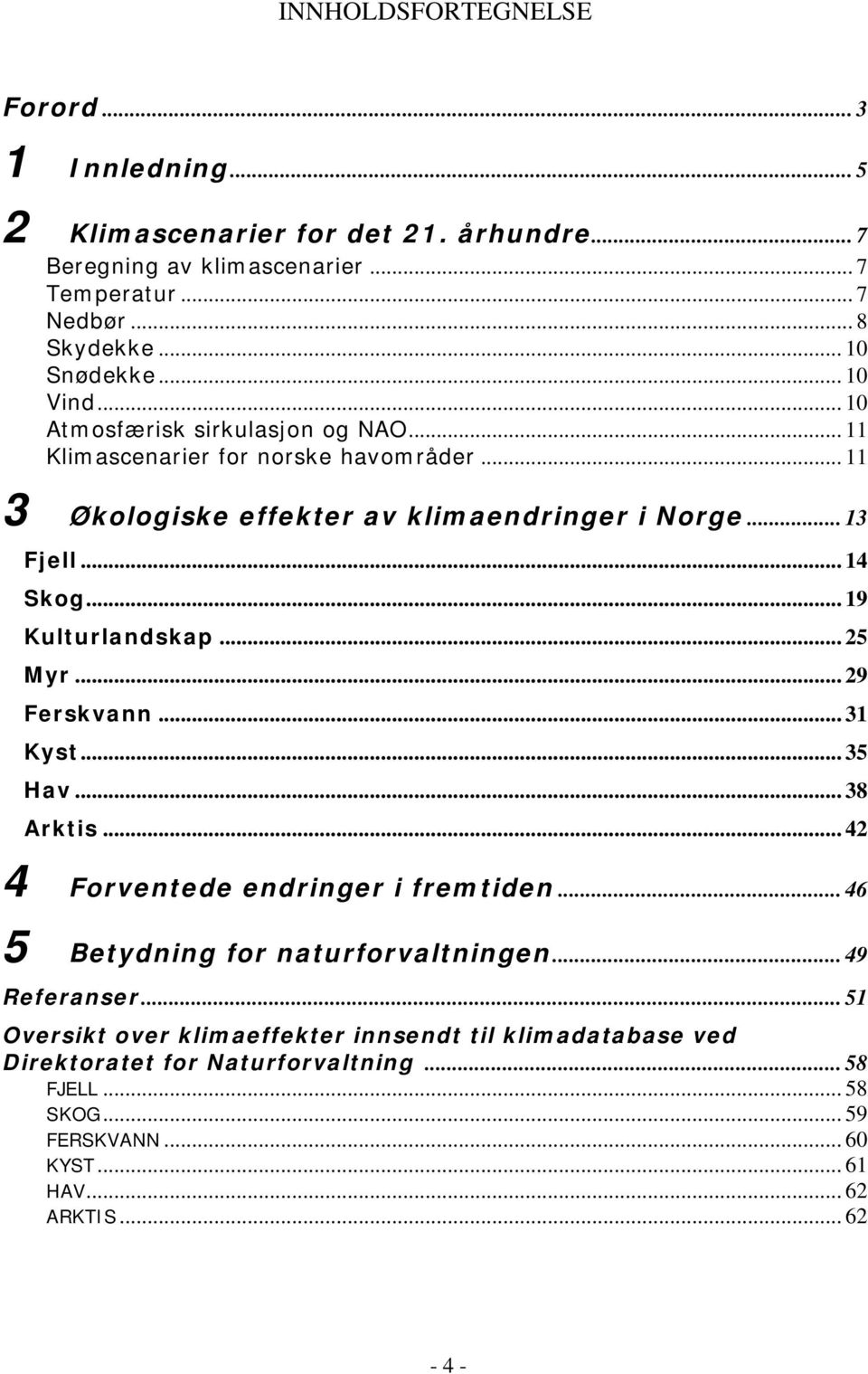 .. 19 Kulturlandskap... 25 Myr... 29 Ferskvann... 31 Kyst... 35 Hav... 38 Arktis... 42 4 Forventede endringer i fremtiden... 46 5 Betydning for naturforvaltningen.