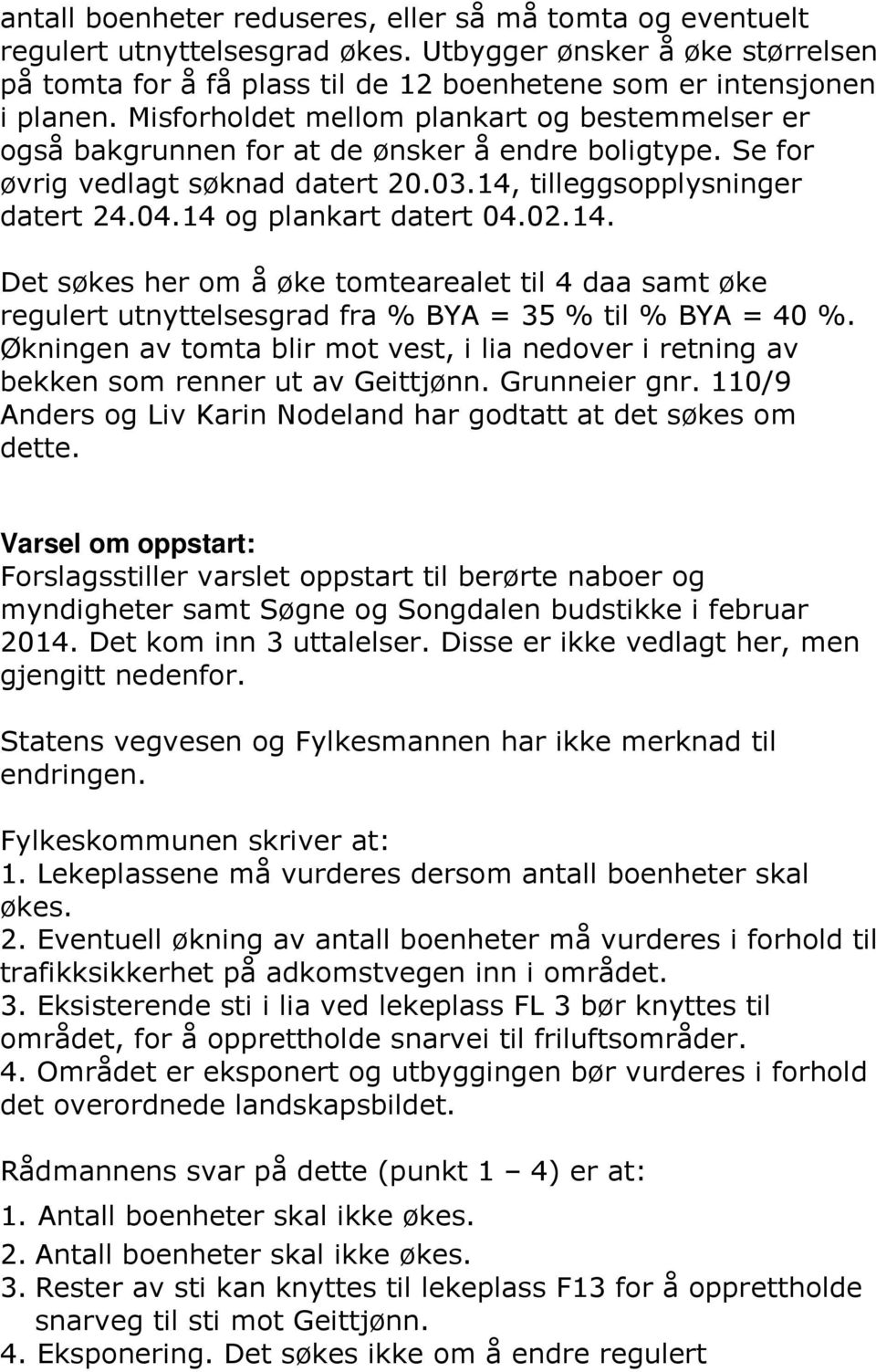 14 og plankart datert 04.02.14. Det søkes her om å øke tomtearealet til 4 daa samt øke regulert utnyttelsesgrad fra % BYA = 35 % til % BYA = 40 %.