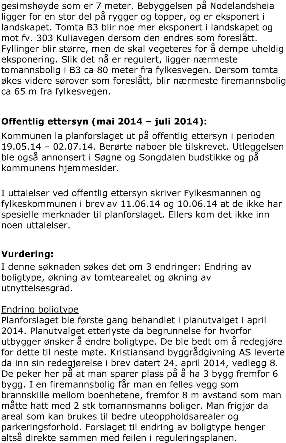 Slik det nå er regulert, ligger nærmeste tomannsbolig i B3 ca 80 meter fra fylkesvegen. Dersom tomta økes videre sørover som foreslått, blir nærmeste firemannsbolig ca 65 m fra fylkesvegen.