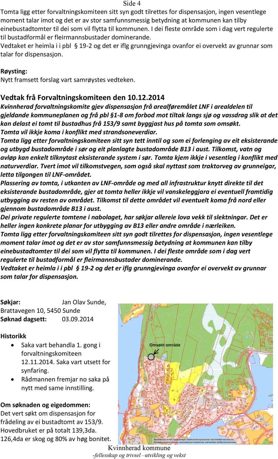 Vedtaket er heimla i i pbl 19-2 og det er iflg grunngjevinga ovanfor ei overvekt av grunnar som talar for dispensasjon. Røysting: Nytt framsett forslag vart samrøystes vedteken.